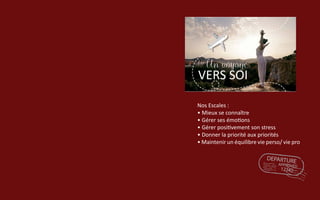 Un voyage
VERS SOI
Nos Escales :
• Mieux se connaître
• Gérer ses émotions
• Gérer positivement son stress
• Donner la priorité aux priorités
• Maintenir un équilibre vie perso/ vie pro
 