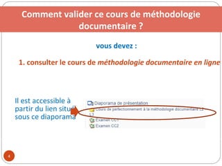 vous devez : 1. consulter le cours de  méthodologie documentaire en ligne 2. suivre une visite guidée de la bibliothèque universitaire Il est accessible à partir du lien situé sous ce diaporama  le cours de 4. valider un TP tutoré et trois examens Comment valider ce cours de méthodologie documentaire ? 