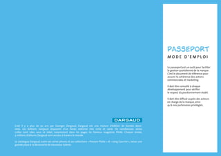 passeport 
M O D E D ’ E M P L O I 
Le passeport est un outil pour faciliter 
la gestion quotidienne de la marque. 
C’est le document de référence pour 
assurer la cohérence des actions 
commerciales et marketing. 
Il doit être consulté à chaque 
développement pour vérifier 
le respect du positionnement établi. 
Il doit être diffusé auprès des acteurs 
en charge de la marque, ainsi 
qu’à nos partenaires privilégiés. 
Créé il y a plus de 50 ans par Georges Dargaud, Dargaud est une maison d’édition de bandes dessi-nées. 
Les éditions Dargaud disposent d’un fonds éditorial très riche et varié. De nombreuses séries 
cultes sont nées sous ce label, notamment dans les pages du fameux magazine Pilote. Chaque année, 
5 millions d’albums Dargaud sont vendus à travers le monde. 
Le catalogue Dargaud, outre ses séries phares et ses collections « Poisson Pilote » et « Long Courrier », laisse une 
grande place à la découverte de nouveaux talents. 
 