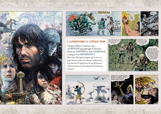 Chaque album constitue une
aventure qui plonge le lecteur
dans un univers et une ambiance
à chaque fois différents !
Bien que Thorgal n’aspire qu’à vivre en
paix avec les siens, les dieux s’acharnent
à le mettre à l’épreuve et le confrontent
à des ennemis et des obstacles de diverses
natures.
L’aventure à l’état pur
 