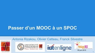 Passer d’un MOOC à un SPOC
Antonia Rizakou, Olivier Catteau, Franck Silvestre
1
30 juin 2015
 