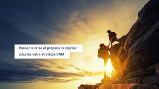 1
Passer la crise et préparer la reprise :
adaptez votre stratégie CRM
 