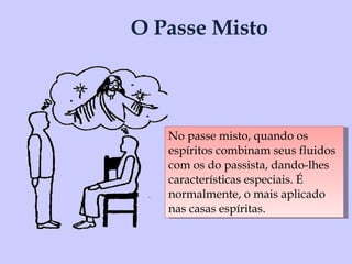 O Passe Misto No passe misto, quando os espíritos combinam seus fluidos com os do passista, dando-lhes características especiais. É normalmente, o mais aplicado nas casas espíritas . 