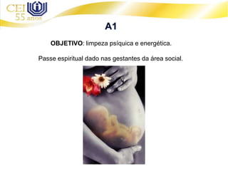 OBJETIVO: limpeza psíquica e energética.
Passe espiritual dado nas gestantes da área social.
 