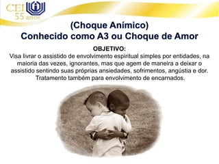 OBJETIVO:
Visa livrar o assistido de envolvimento espiritual simples por entidades, na
maioria das vezes, ignorantes, mas que agem de maneira a deixar o
assistido sentindo suas próprias ansiedades, sofrimentos, angústia e dor.
Tratamento também para envolvimento de encarnados.
 