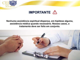 Nenhuma assistência espiritual dispensa, em hipótese alguma,
assistência médica quando necessário. Nesses casos, o
tratamento deve ser feito em conjunto.
 
