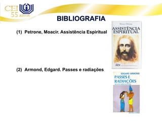 (1) Petrone, Moacir. Assistência Espiritual
(2) Armond, Edgard. Passes e radiações
 