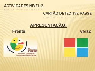 ACTIVIDADES NÌVEL 2				 cartão Detective Passe APRESENTAÇÃO:       Frente						verso