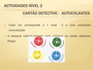 ACTIVIDADES NÌVEL 2		Cartão Detective -  autocolantes Cada cor corresponde a 1 nível  e a uma actividade concretizadaA destacar individualmente para colagem no cartão detective Passe