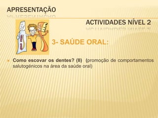 APRESENTAÇÃO					Actividades Nível 23- SAÚDE ORAL:Como escovar os dentes? (II)  (promoção de comportamentos salutogénicos na área da saúde oral)
