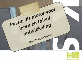 Passie als motor voor leren en talent ontwikkeling door : Philippe Bailleur 