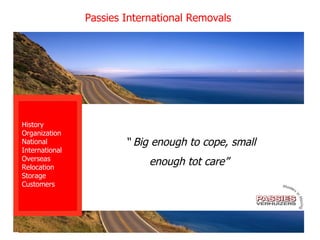 “  Big enough to cope, small enough tot care”  Passies International Removals History Organization National International Overseas Relocation Storage Customers 