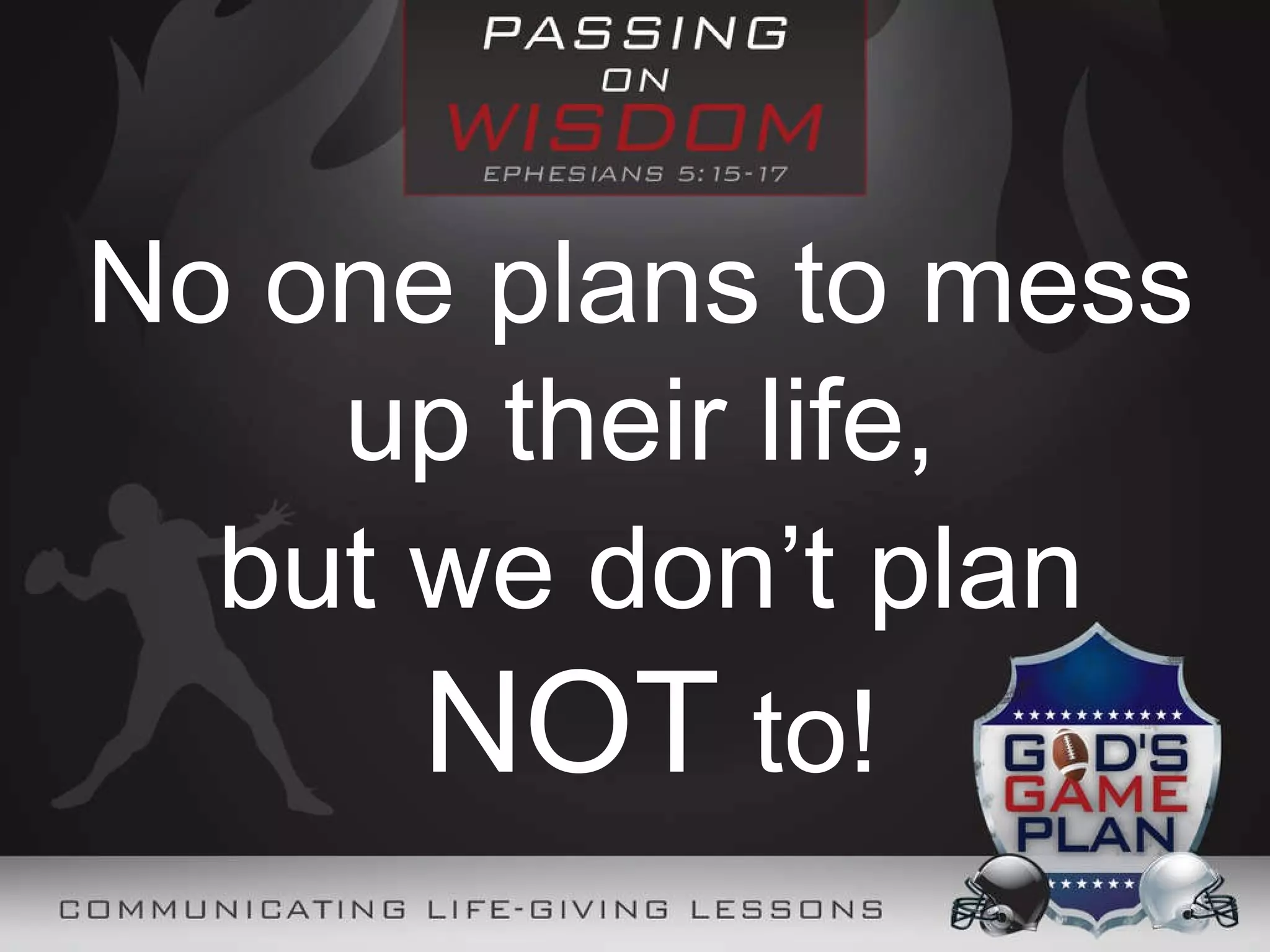 No one plans to mess up their life, but we don’t plan NOT to!