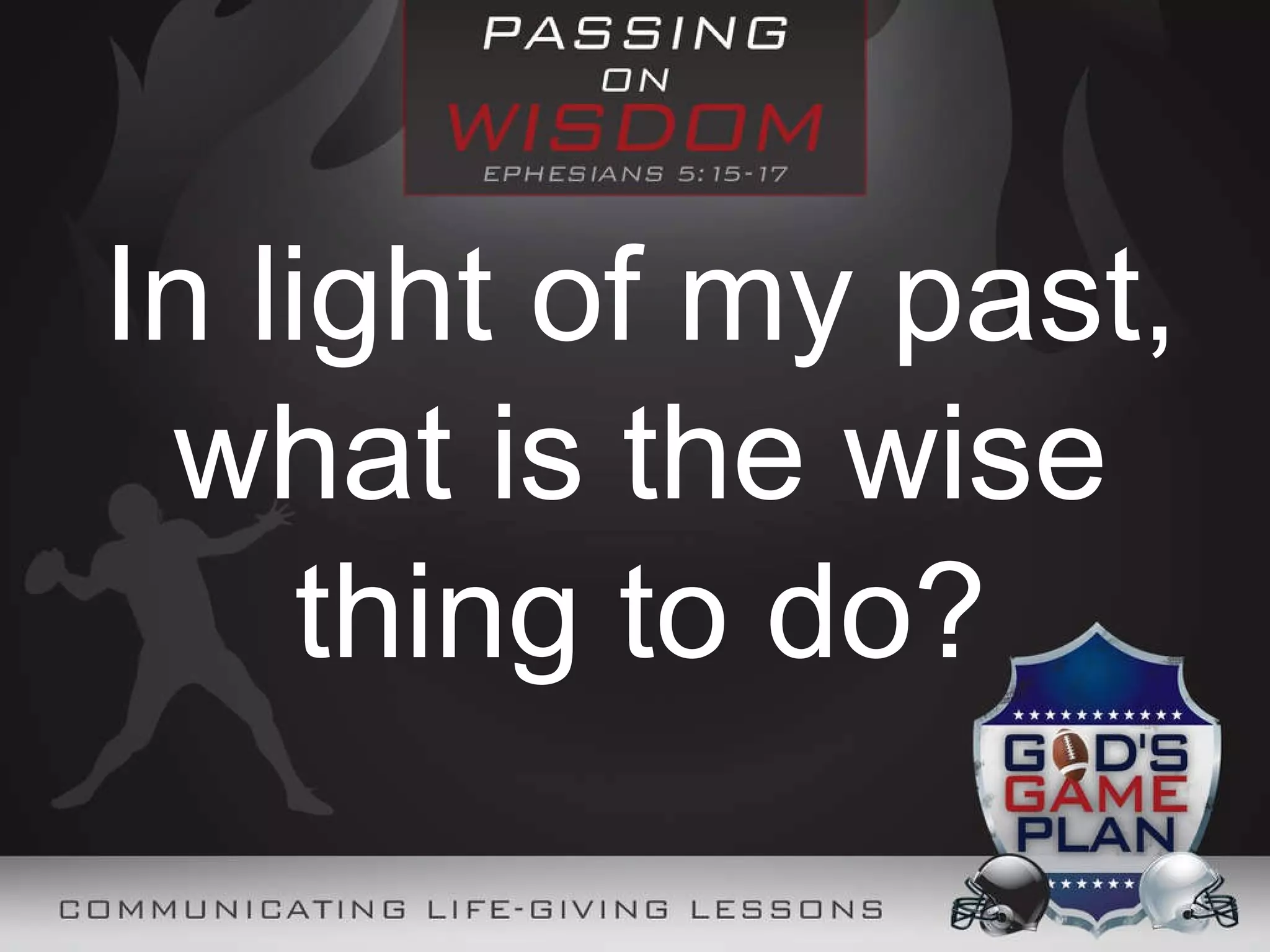 In light of my past, what is the wise thing to do?