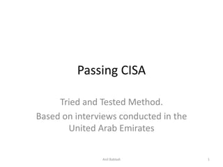 Passing CISA Tried and Tested Method. Based on interviews conducted in the United Arab Emirates 1 Anil Babladi 