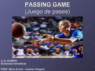 PASSING GAME (Juego de pases) C. A. OLIMPIA Divisiones Formativas PROF. Mario Enrich – Andrés Villagrán 