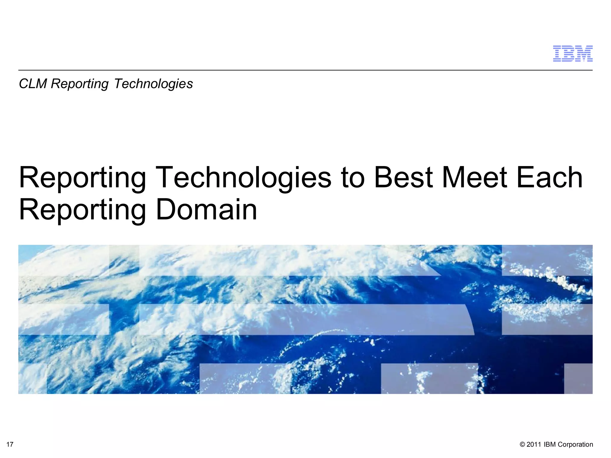CLM Reporting Technologies




     Reporting Technologies to Best Meet Each
     Reporting Domain




17                                      © 2011 IBM Corporation
 
