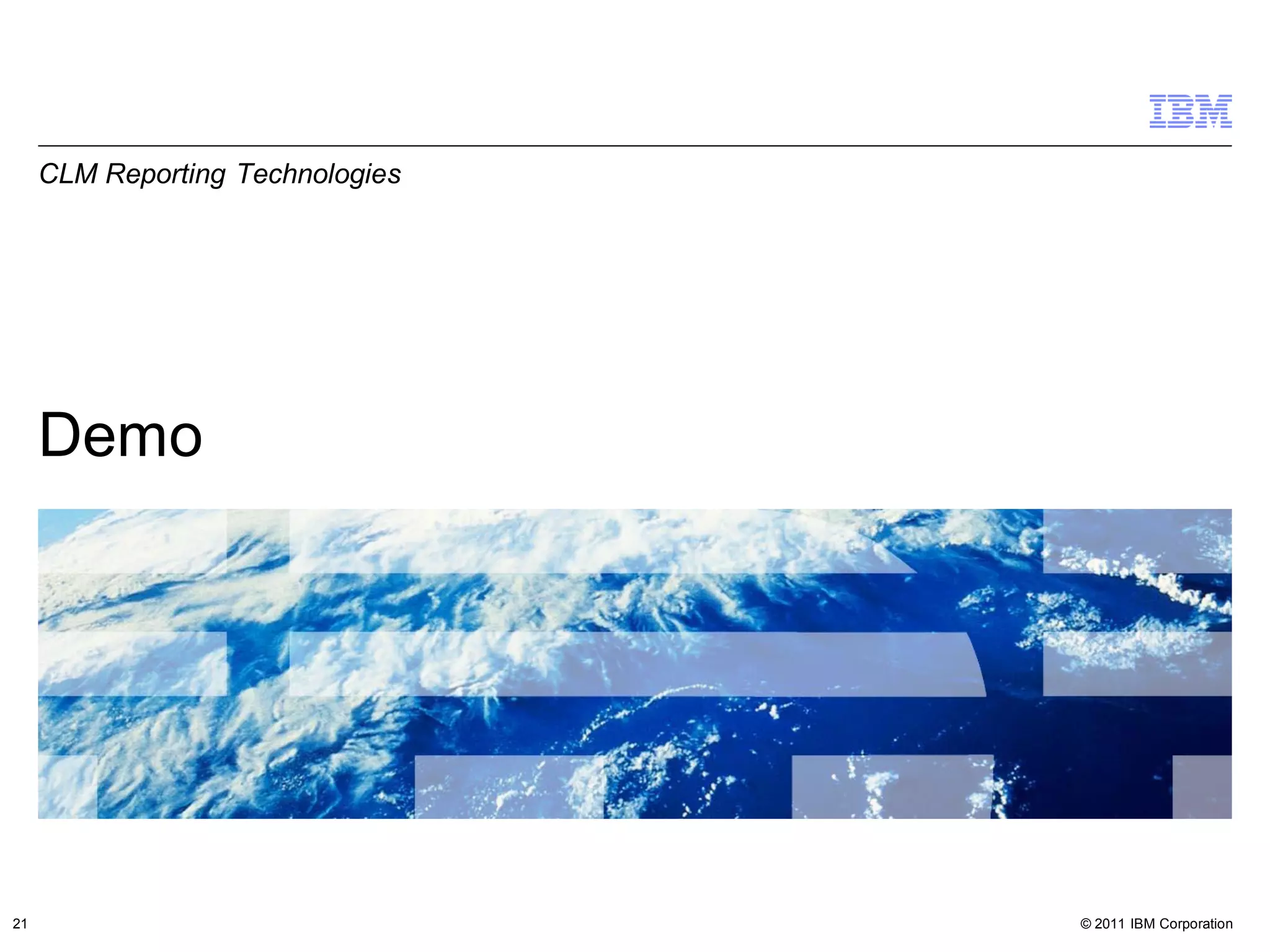 CLM Reporting Technologies




     Demo




21                                © 2011 IBM Corporation
 
