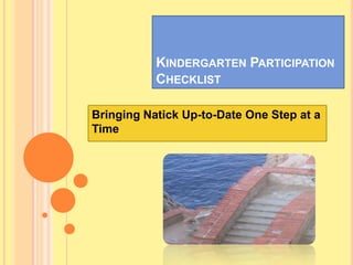 KINDERGARTEN PARTICIPATION
           CHECKLIST

Bringing Natick Up-to-Date One Step at a
Time
 