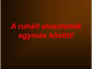 A ruháit elosztották
egymás között!
 