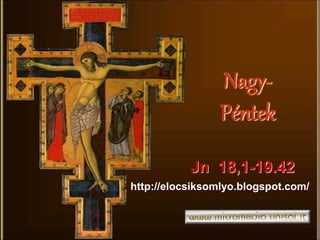 Nagy-
Péntek
Jn 18,1-19.42
http://elocsiksomlyo.blogspot.com/
 