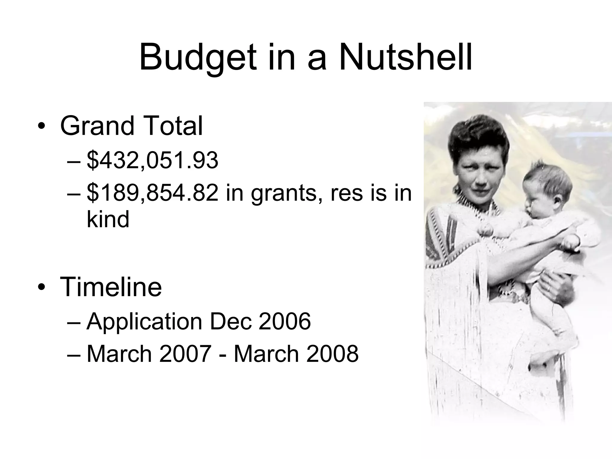Budget in a Nutshell Grand Total $432,051.93 $189,854.82 in grants, res is in kind Timeline Application Dec 2006 March 2007 - March 2008 