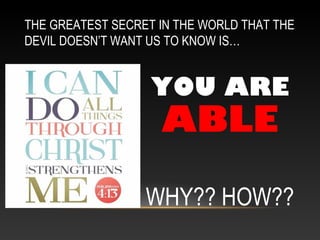 THE GREATEST SECRET IN THE WORLD THAT THE
DEVIL DOESN’T WANT US TO KNOW IS…
YOU ARE
ABLE
WHY?? HOW??
 