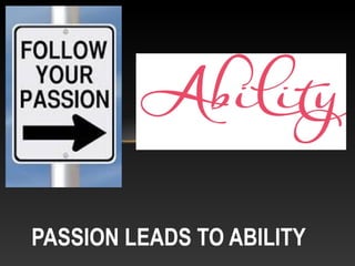 PASSION LEADS TO ABILITY
 