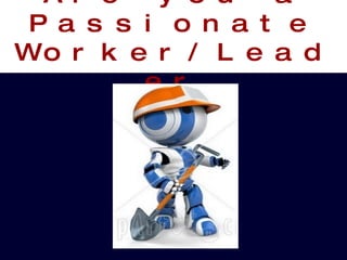                                                                              Are you a Passionate Worker/Leader 