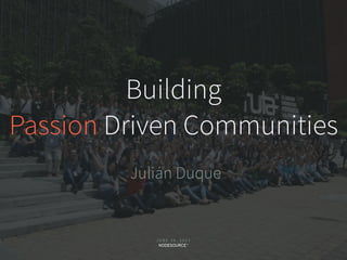J U N E 1 6 , 2 0 1 7
C O N F I D E N T I
A L
Building
Passion Driven Communities
Julián Duque
 