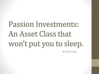 Passion Investments:
An Asset Class that
won’t put you to sleep.
By Leon Liao
 