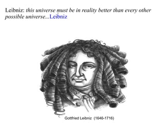 . Leibniz:  this universe must be in reality better than every other  possible universe... Leibniz Gottfried Leibniz  (1646-1716) 