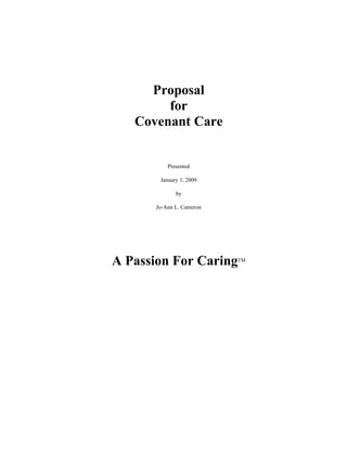 Proposal
        for
   Covenant Care


           Presented

        January 1, 2009

              by

       Jo-Ann L. Cameron




A Passion For Caring       TM
 