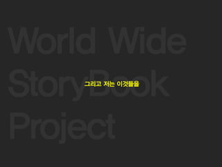 25
World Wide
StoryBook
Project
그리고 저는 이것들을
 