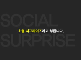 26
SOCIAL
SURPRISE
소셜 서프라이즈라고 부릅니다.
 
