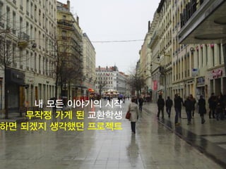 3
내 모든 이야기의 시작
무작정 가게 된 교환학생
하면 되겠지 생각했던 프로젝트
 