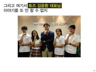 43
그리고 여기서 토즈 김윤환 대표님
이야기를 또 안 할 수 없지
 