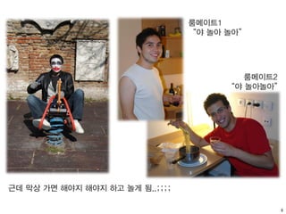 8
근데 막상 가면 해야지 해야지 하고 놀게 됨..;;;;
룸메이트1
“야 놀아 놀아”
룸메이트2
“야 놀아놀아”
 