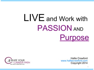 LIVE and Work with
PASSION AND
Purpose
Hallie Crawford
www.halliecrawford.com
Copyright 2014
1
 