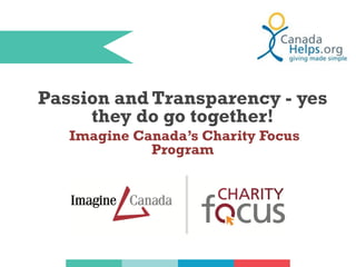 Passion and Transparency - yes
they do go together!
Imagine Canada’s Charity Focus
Program

 