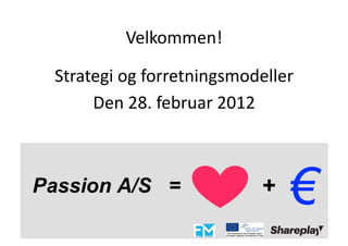 Velkommen!	
  

Strategi	
  og	
  forretningsmodeller	
  
     Den	
  28.	
  februar	
  2012	
  
 