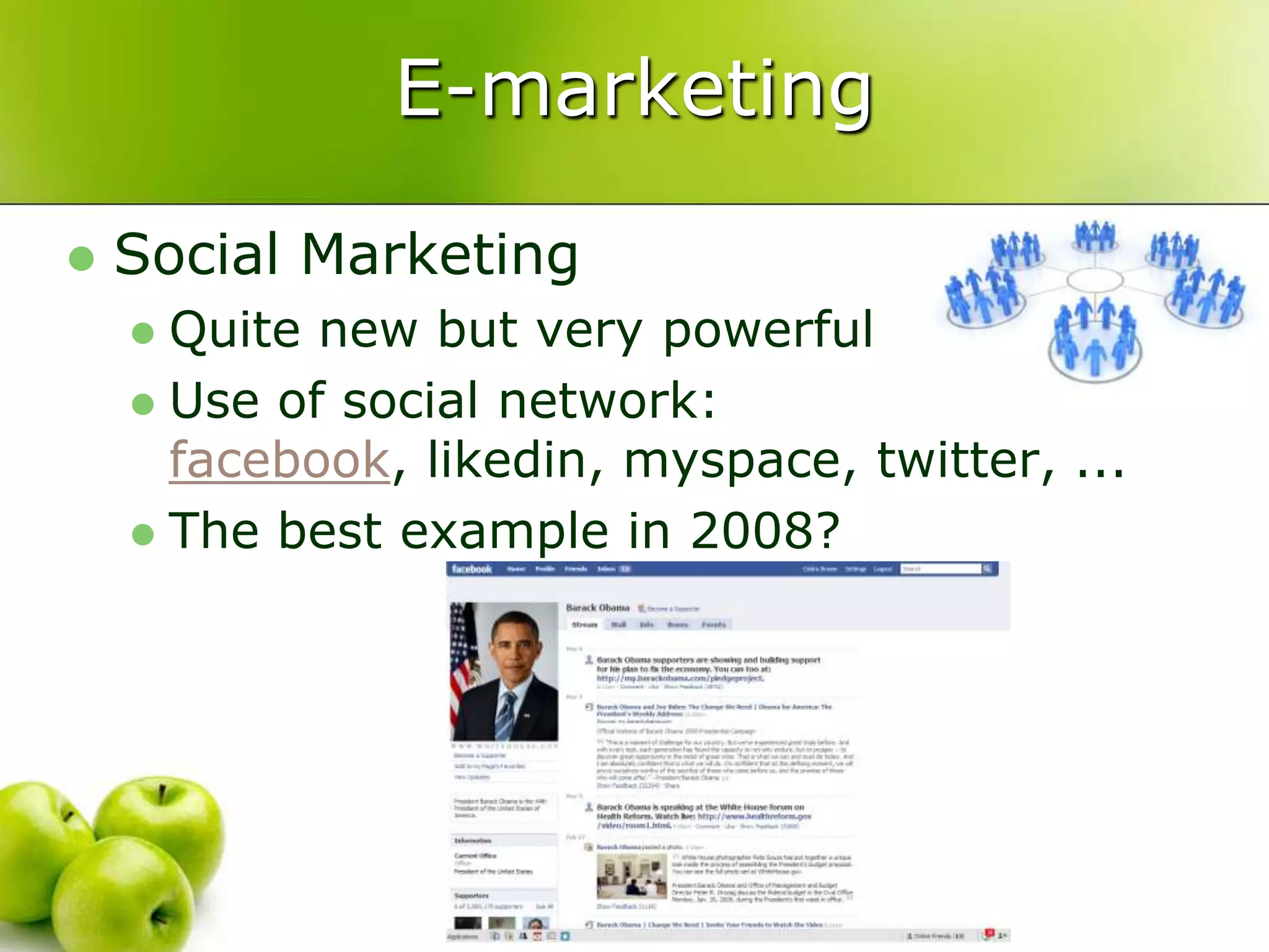 E-marketingSocial MarketingQuite new but very powerfulUse of social network: facebook, likedin, myspace, twitter, ...The best example in 2008?