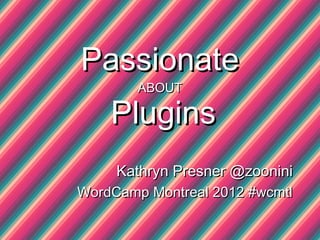 Passionate
        ABOUT

    Plugins
     Kathryn Presner @zoonini
WordCamp Montreal 2012 #wcmtl
 