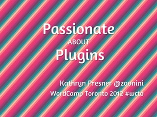 Passionate
      ABOUT

  Plugins
   Kathryn Presner @zoonini
 WordCamp Toronto 2012 #wcto
 
