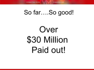 So far….So good! Over $30 Million  Paid out! 