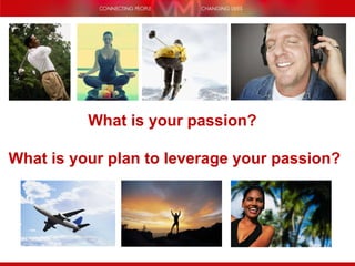 What is your passion?  What is your plan to leverage your passion? 