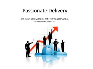 Passionate Delivery
LETS CREATE SOME WONDERS WITH THIS WONDERFUL TOOL
OF PASSIONATE DELIVERY
 