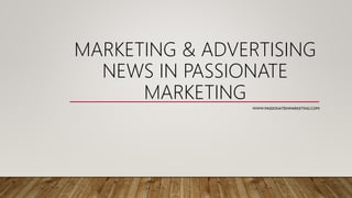 MARKETING & ADVERTISING
NEWS IN PASSIONATE
MARKETING
WWW.PASSIONATEINMARKETING.COM/
 