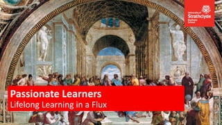 Passionate Learners
Lifelong Learning in a Flux

 