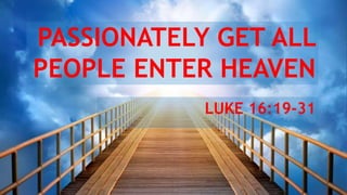 PASSIONATELY GET ALL
PEOPLE ENTER HEAVEN
LUKE 16:19-31

 